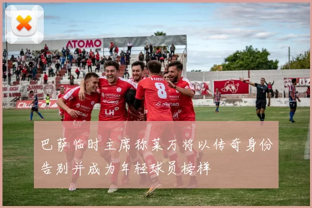 巴萨临时主席称莱万将以传奇身份告别并成为年轻球员榜样