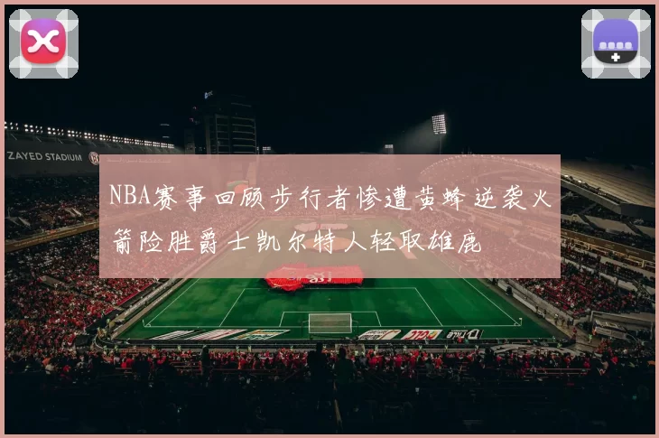 NBA赛事回顾步行者惨遭黄蜂逆袭火箭险胜爵士凯尔特人轻取雄鹿