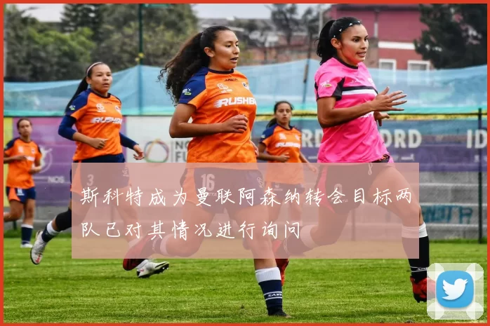 斯科特成为曼联阿森纳转会目标两队已对其情况进行询问