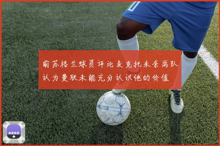 前苏格兰球员评论麦克托米奈离队认为曼联未能充分认识他的价值