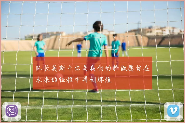 队长奥斯卡你是我们的骄傲愿你在未来的征程中再创辉煌