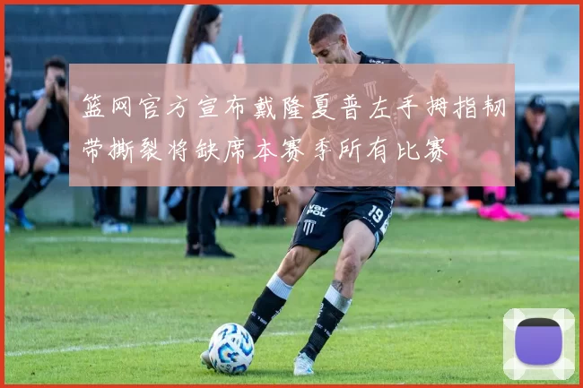 篮网官方宣布戴隆夏普左手拇指韧带撕裂将缺席本赛季所有比赛