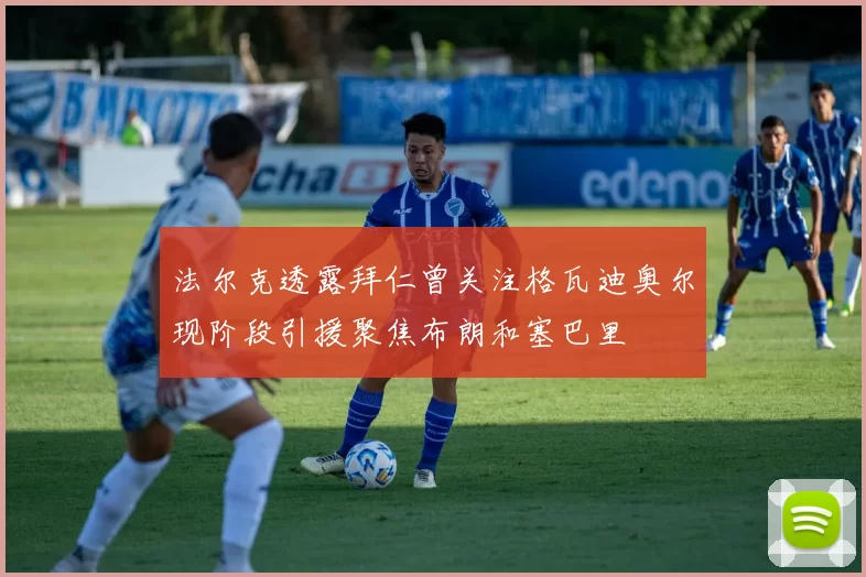 法尔克透露拜仁曾关注格瓦迪奥尔现阶段引援聚焦布朗和塞巴里
