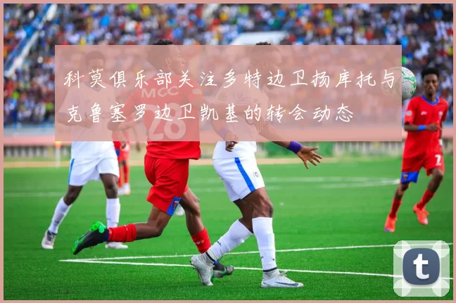 科莫俱乐部关注多特边卫扬库托与克鲁塞罗边卫凯基的转会动态