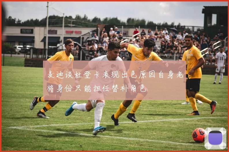 麦迪谈杜登卡表现出色原因自身老将身份只能担任替补角色