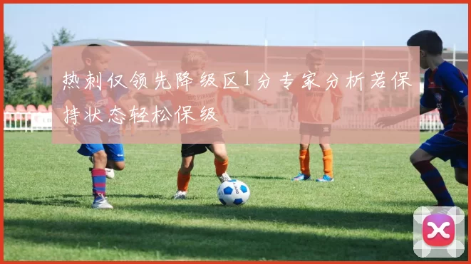 热刺仅领先降级区1分专家分析若保持状态轻松保级
