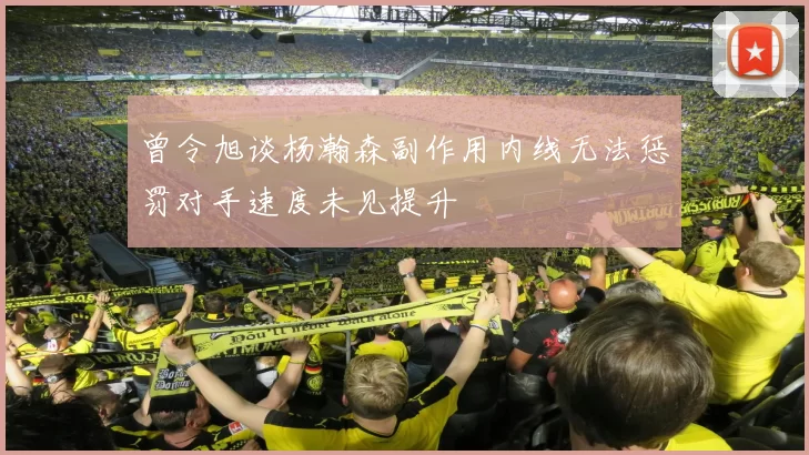 曾令旭谈杨瀚森副作用内线无法惩罚对手速度未见提升