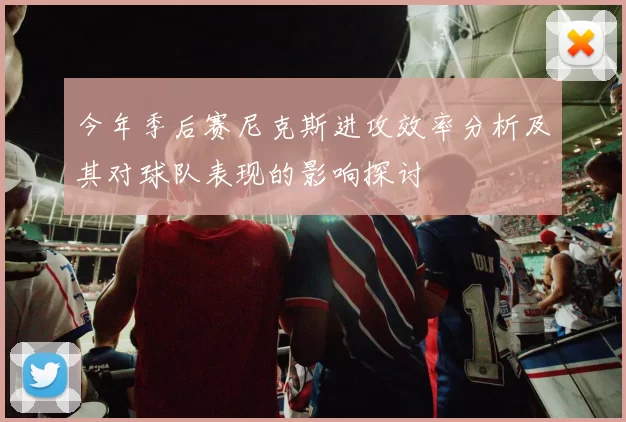今年季后赛尼克斯进攻效率分析及其对球队表现的影响探讨